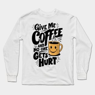 Give Me The Coffee And No One Gets Hurt Long Sleeve T-Shirt